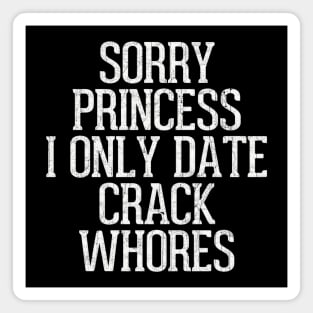 Sorry Princess I Only Date Crack Whores Magnet